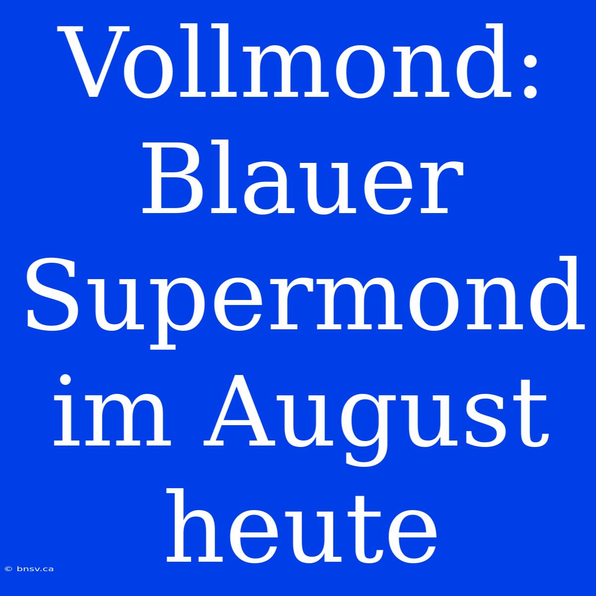 Vollmond: Blauer Supermond Im August Heute