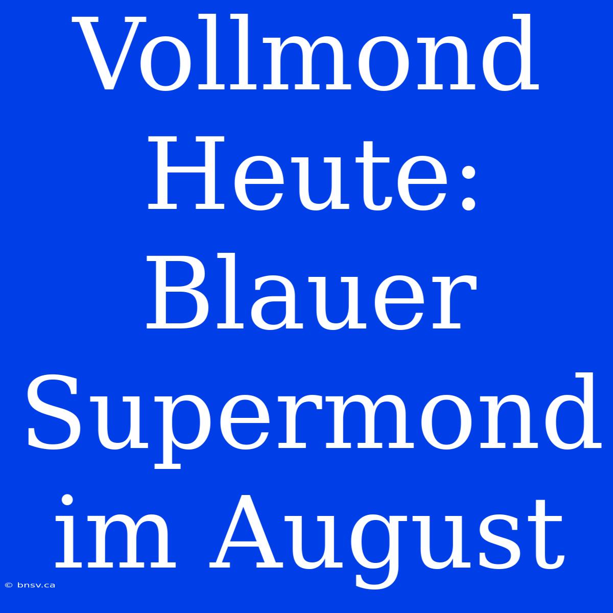 Vollmond Heute: Blauer Supermond Im August