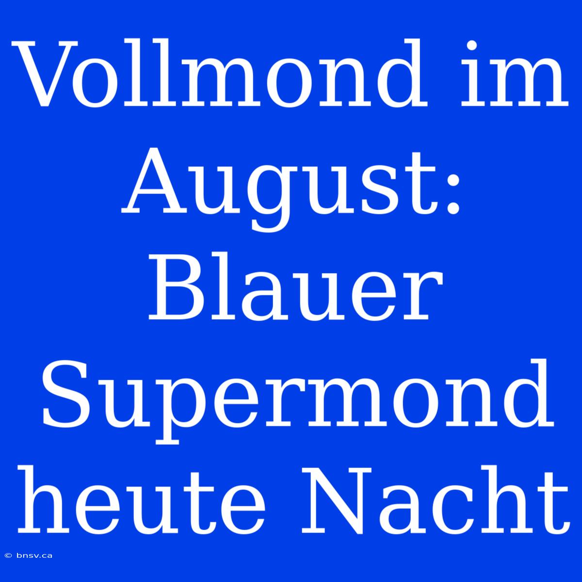 Vollmond Im August: Blauer Supermond Heute Nacht