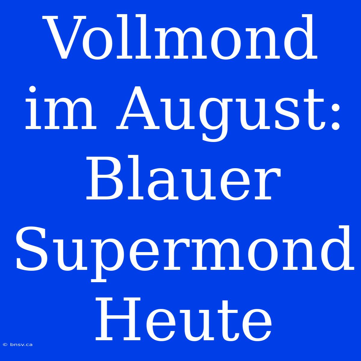 Vollmond Im August: Blauer Supermond Heute