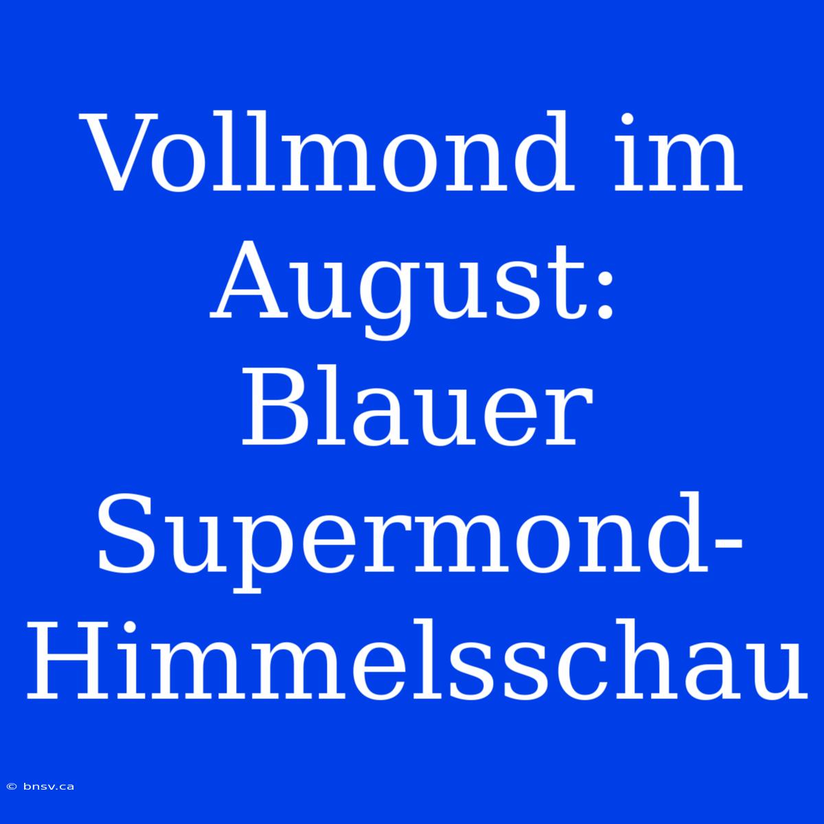 Vollmond Im August: Blauer Supermond-Himmelsschau