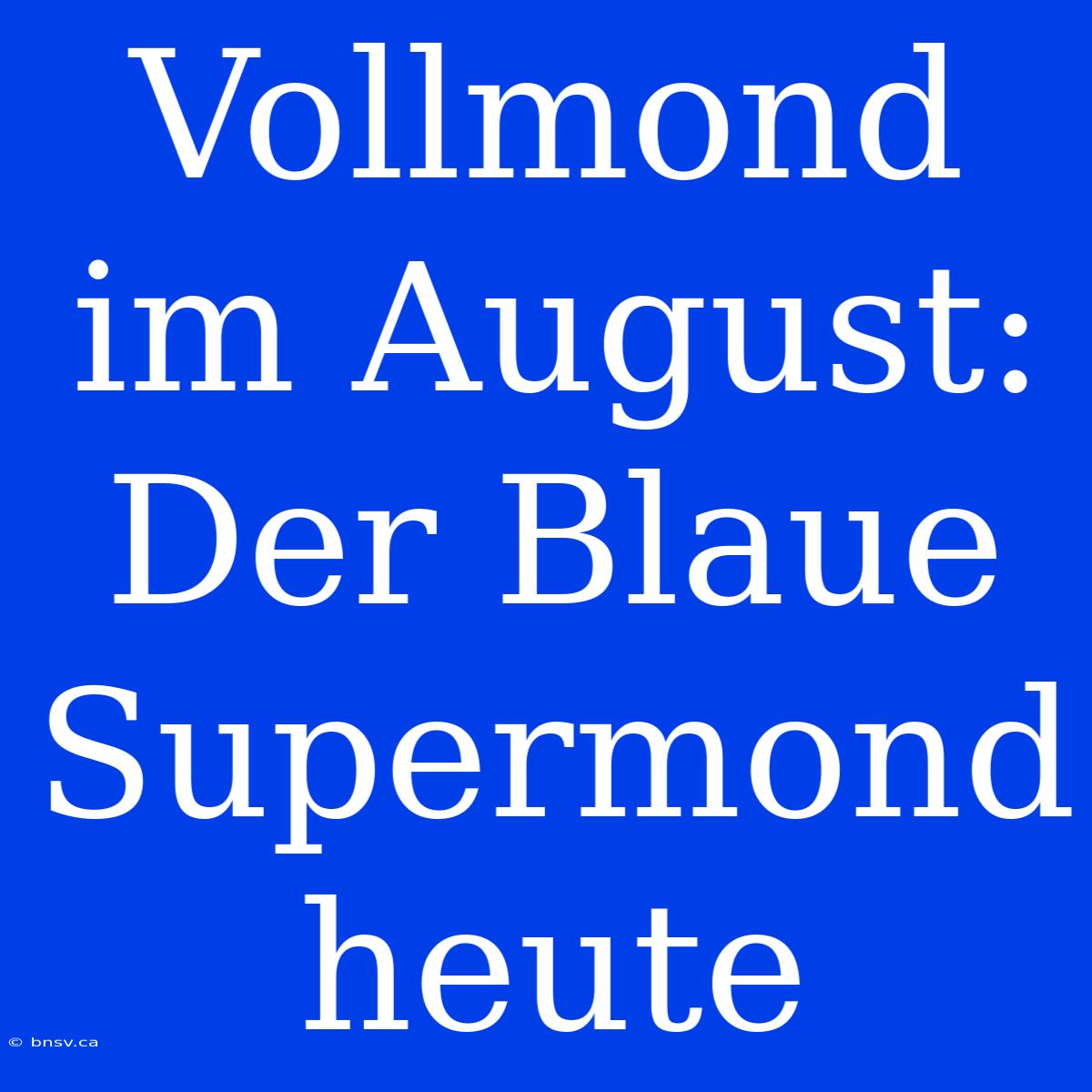 Vollmond Im August: Der Blaue Supermond Heute