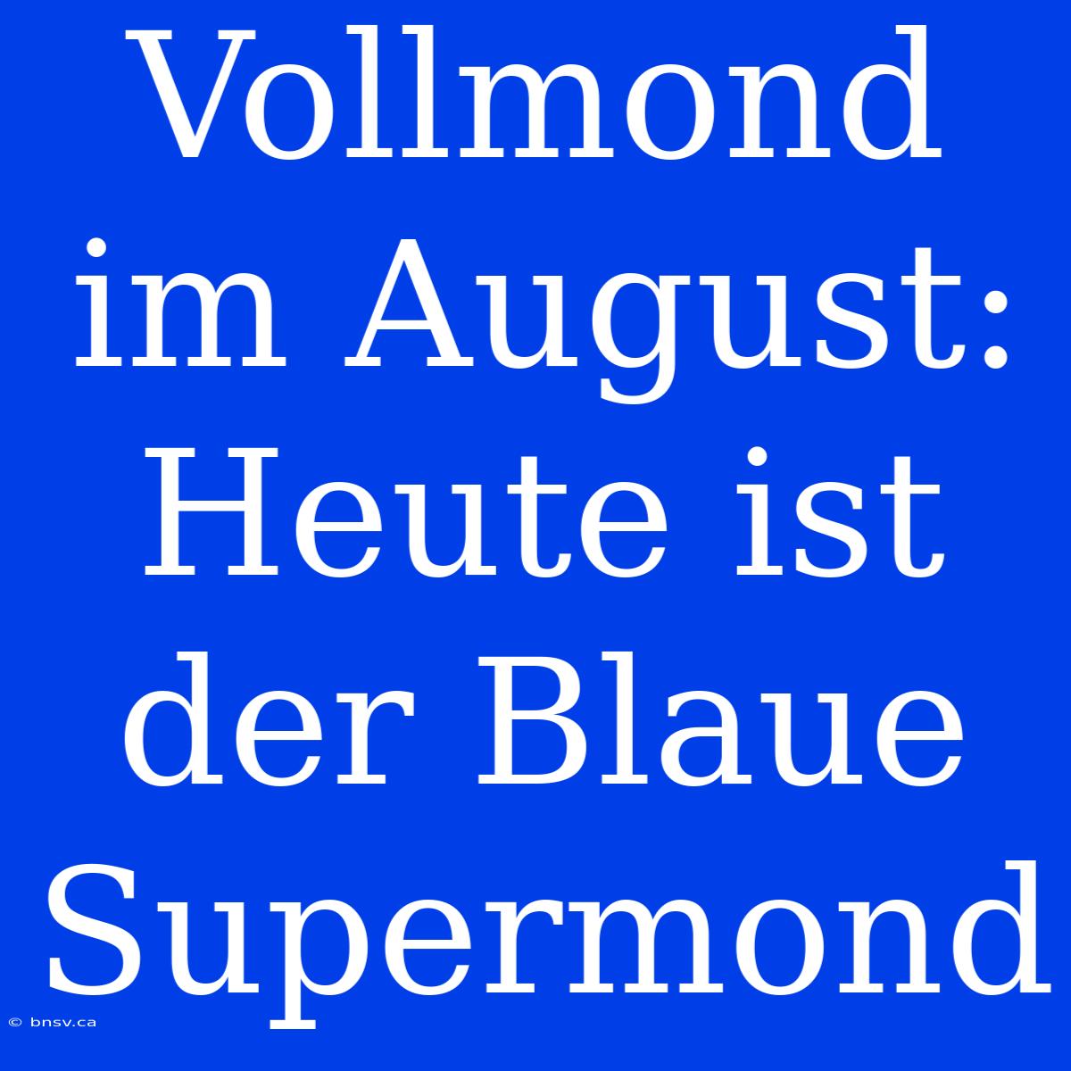 Vollmond Im August: Heute Ist Der Blaue Supermond