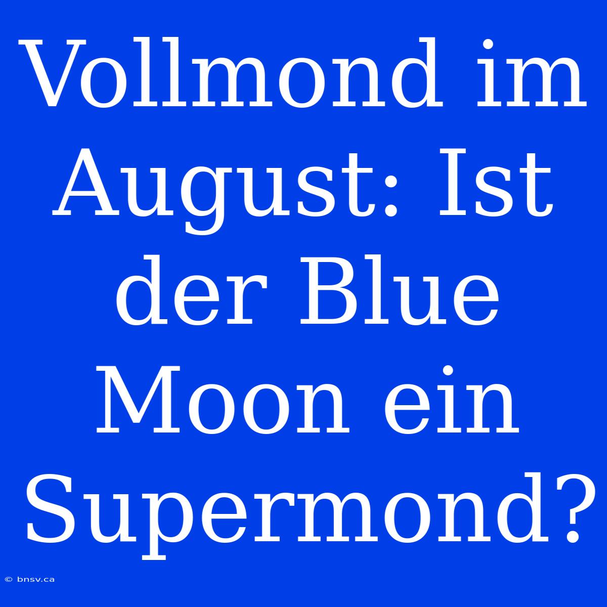 Vollmond Im August: Ist Der Blue Moon Ein Supermond?