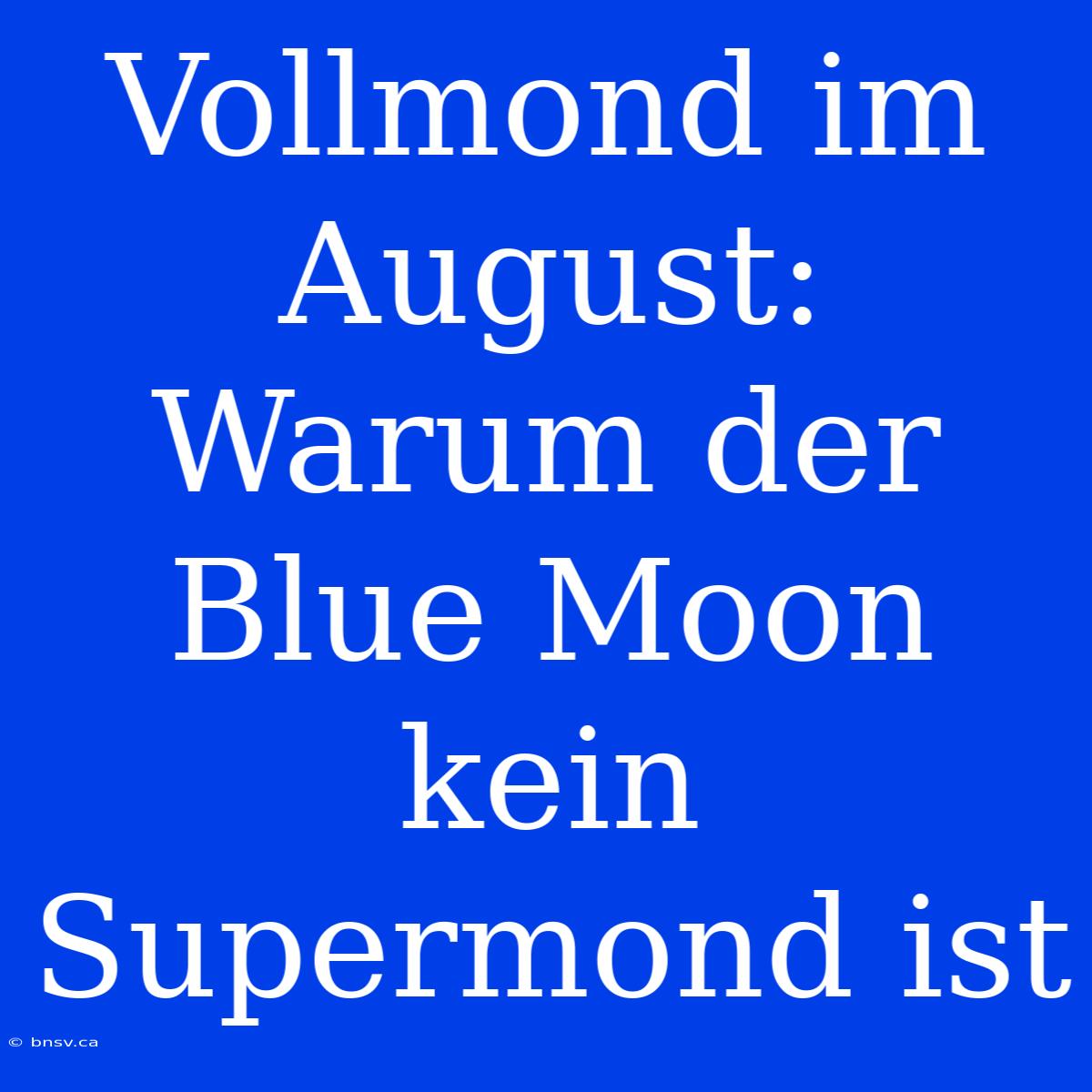 Vollmond Im August: Warum Der Blue Moon Kein Supermond Ist