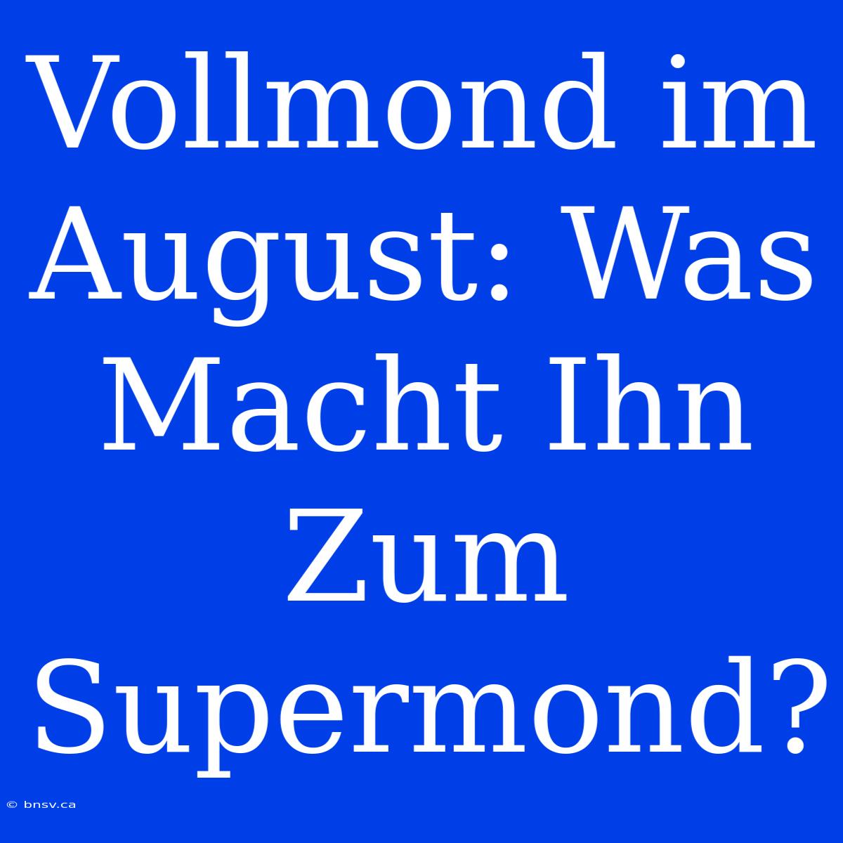 Vollmond Im August: Was Macht Ihn Zum Supermond?