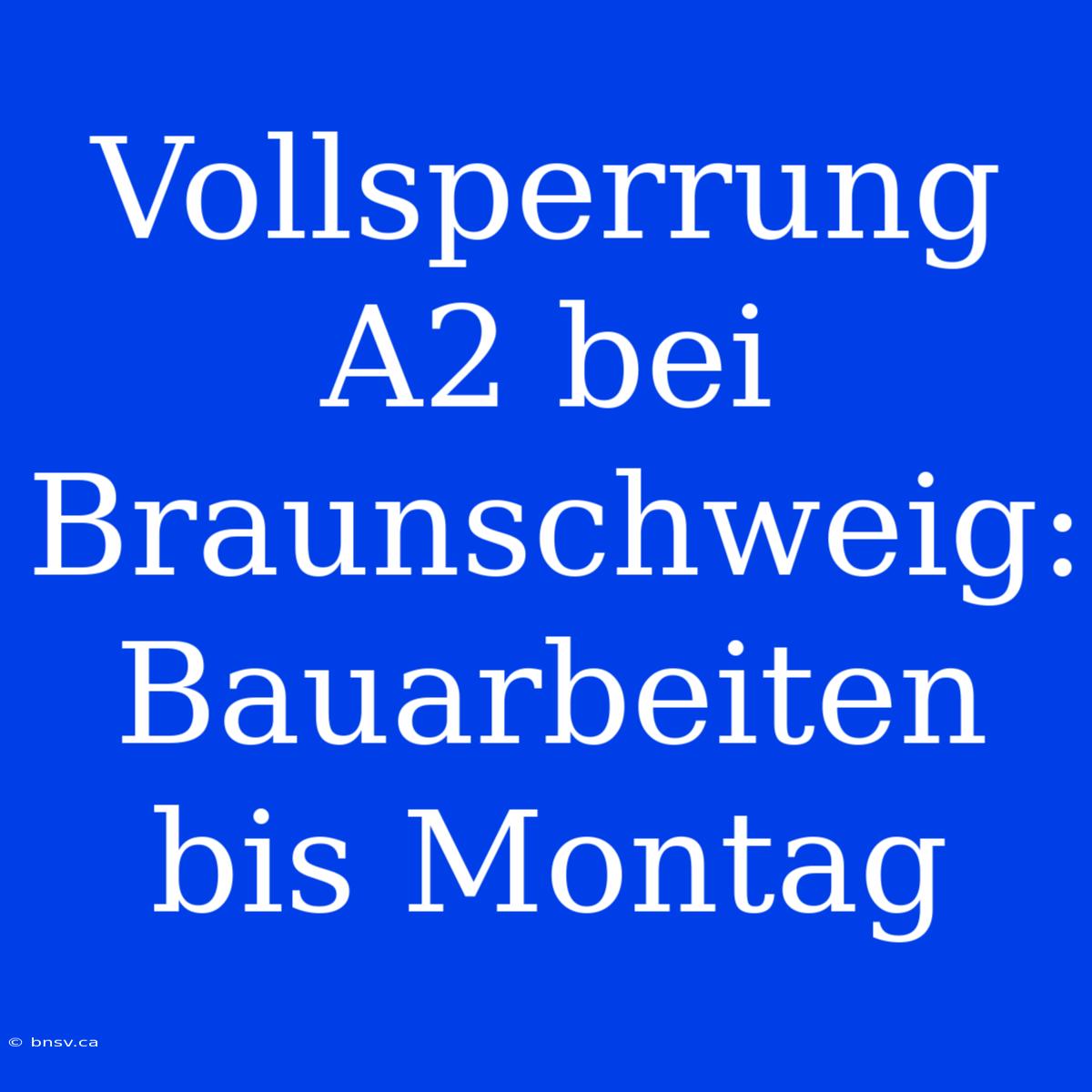 Vollsperrung A2 Bei Braunschweig: Bauarbeiten Bis Montag