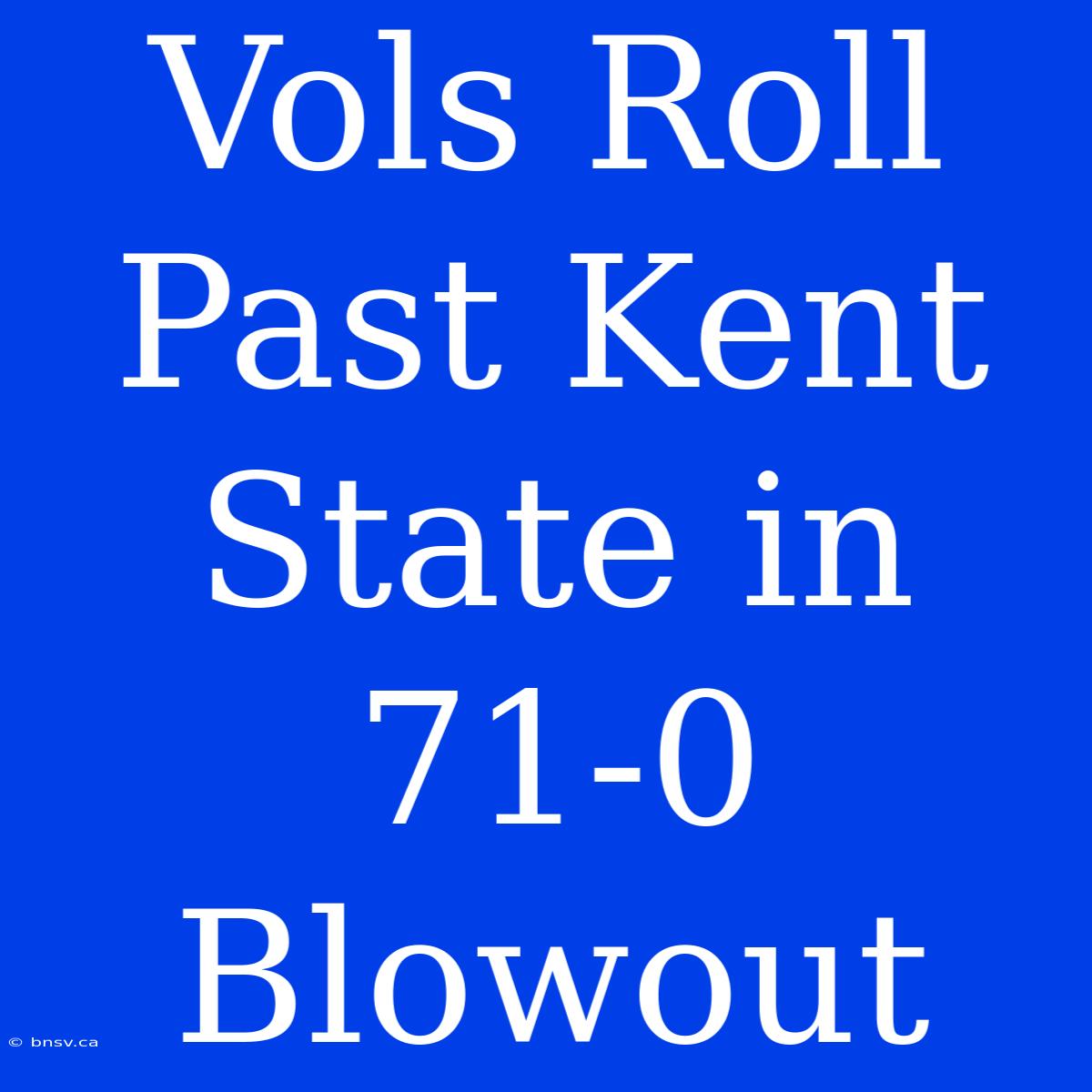 Vols Roll Past Kent State In 71-0 Blowout