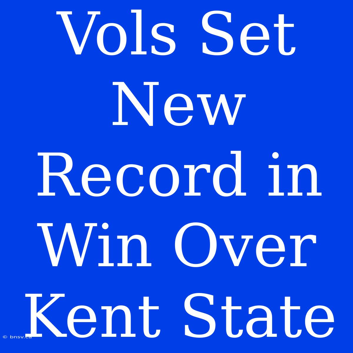 Vols Set New Record In Win Over Kent State