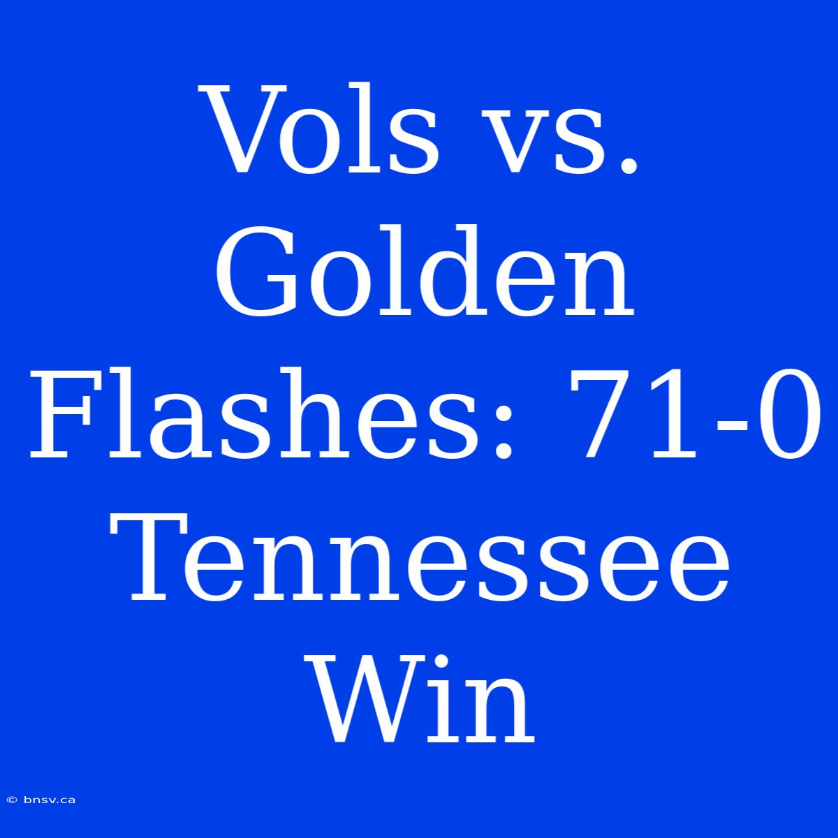 Vols Vs. Golden Flashes: 71-0 Tennessee Win