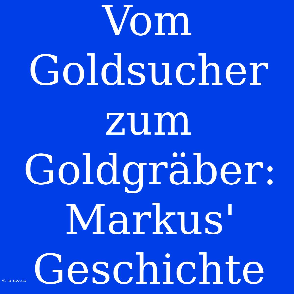 Vom Goldsucher Zum Goldgräber: Markus' Geschichte