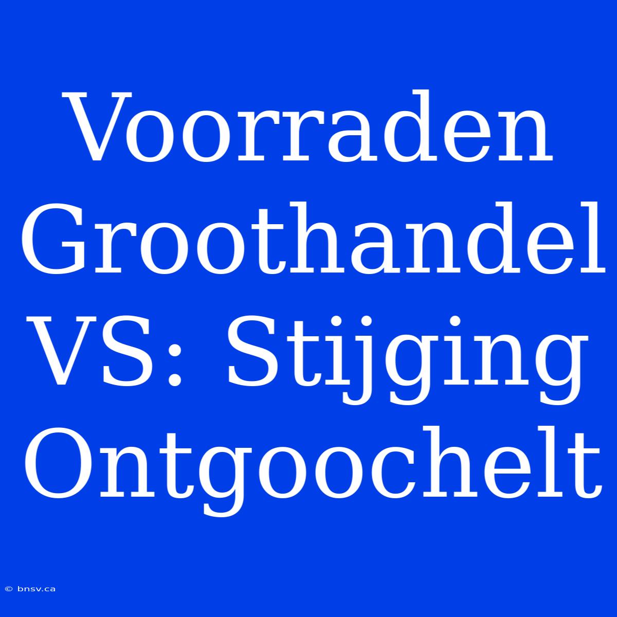 Voorraden Groothandel VS: Stijging Ontgoochelt