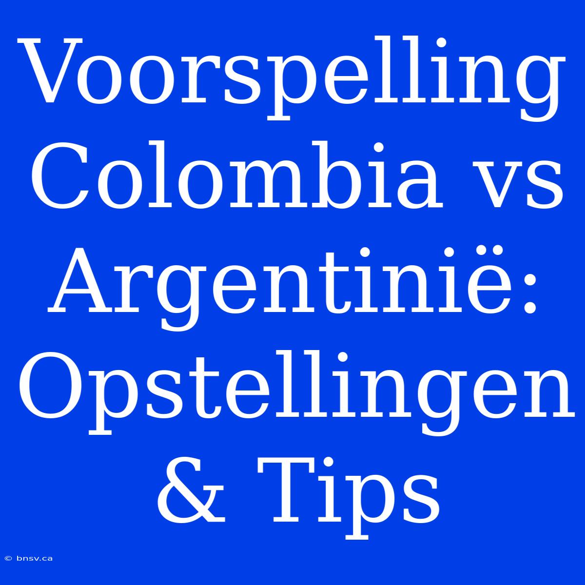 Voorspelling Colombia Vs Argentinië: Opstellingen & Tips