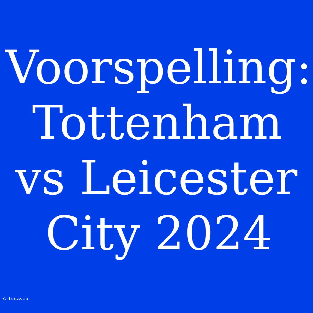 Voorspelling: Tottenham Vs Leicester City 2024