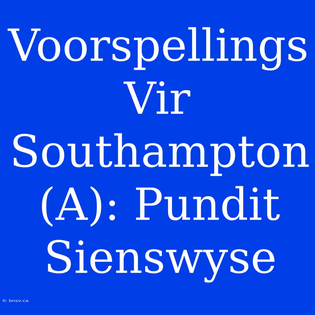 Voorspellings Vir Southampton (A): Pundit Sienswyse