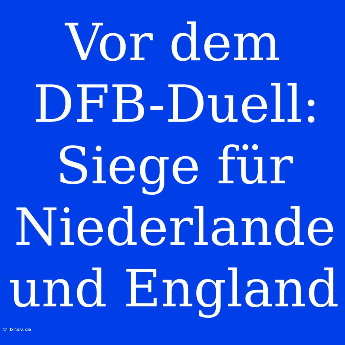 Vor Dem DFB-Duell: Siege Für Niederlande Und England