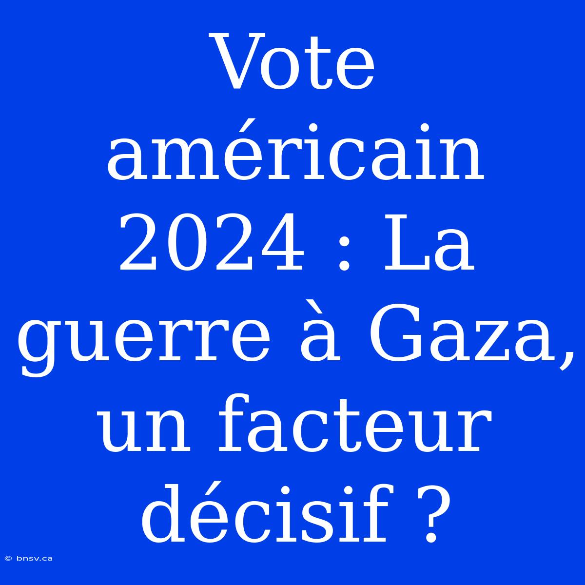 Vote Américain 2024 : La Guerre À Gaza, Un Facteur Décisif ?