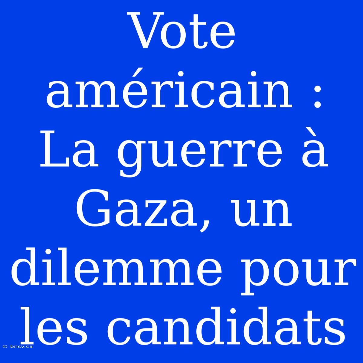 Vote Américain : La Guerre À Gaza, Un Dilemme Pour Les Candidats