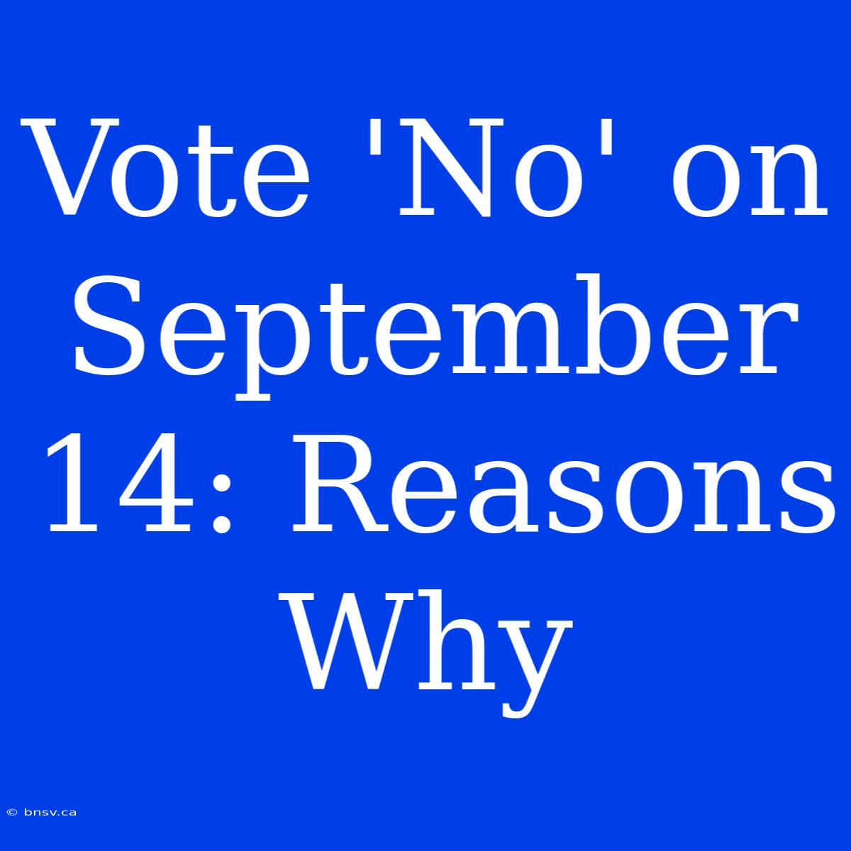 Vote 'No' On September 14: Reasons Why