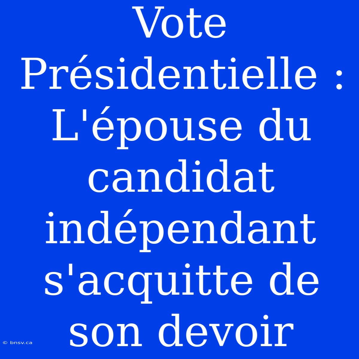 Vote Présidentielle : L'épouse Du Candidat Indépendant S'acquitte De Son Devoir