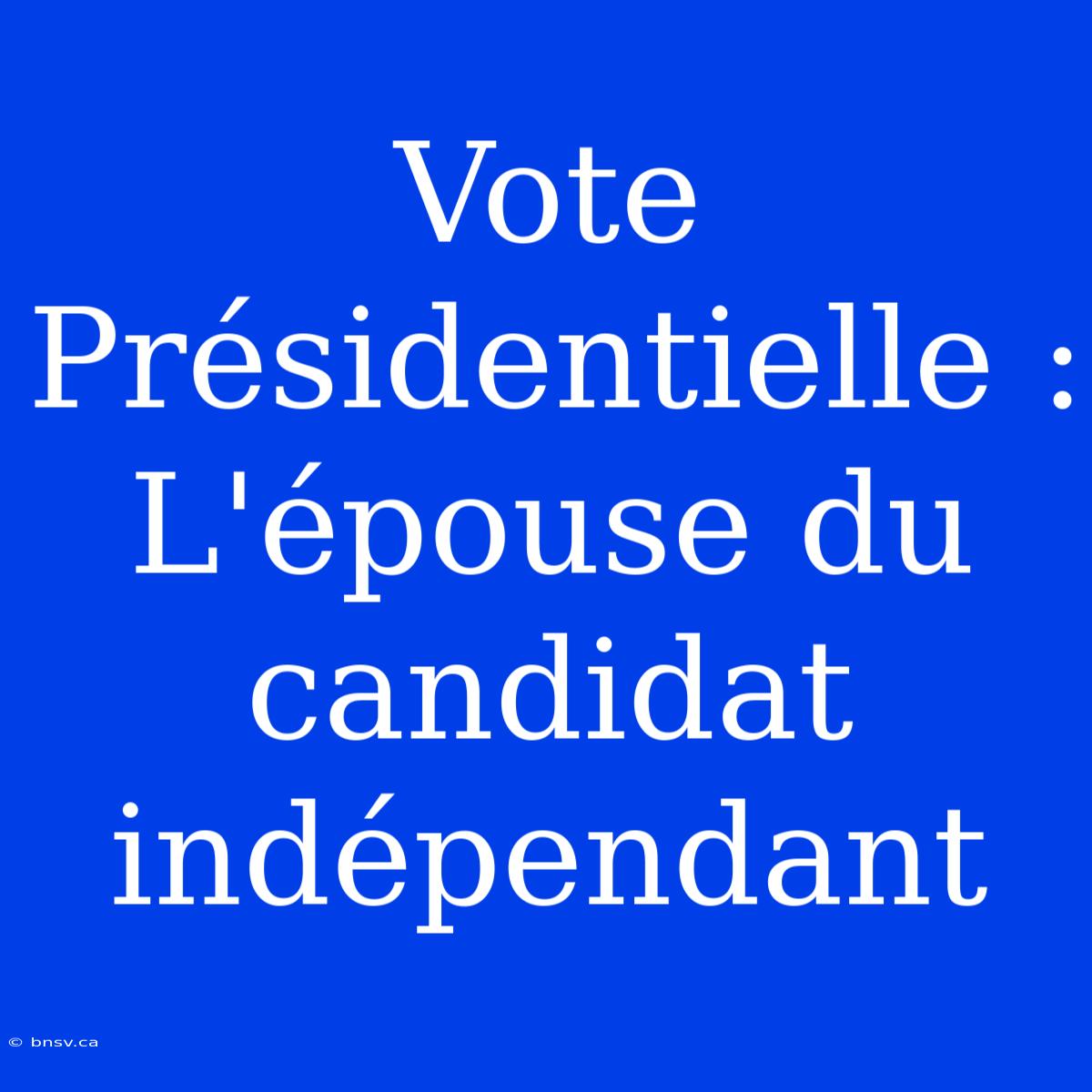 Vote Présidentielle : L'épouse Du Candidat Indépendant