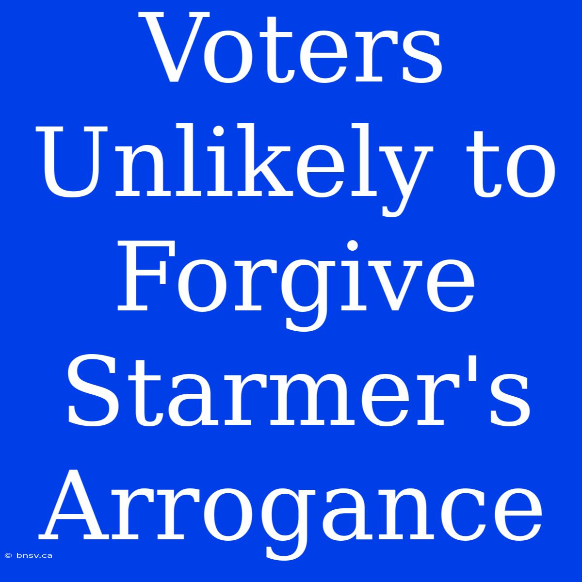 Voters Unlikely To Forgive Starmer's Arrogance