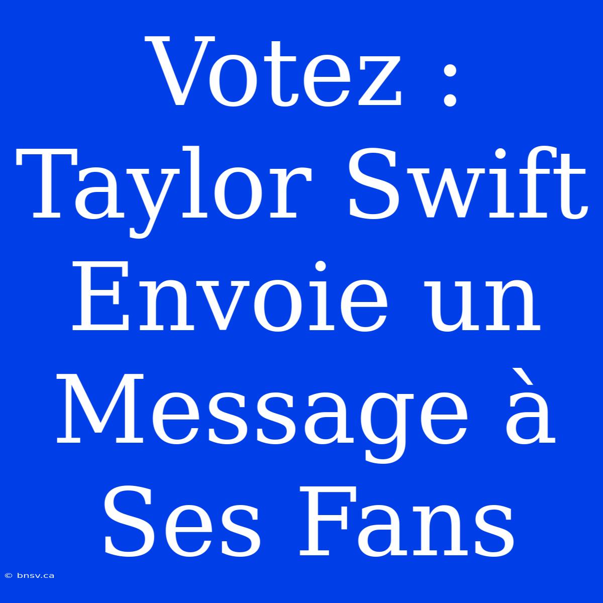 Votez : Taylor Swift Envoie Un Message À Ses Fans