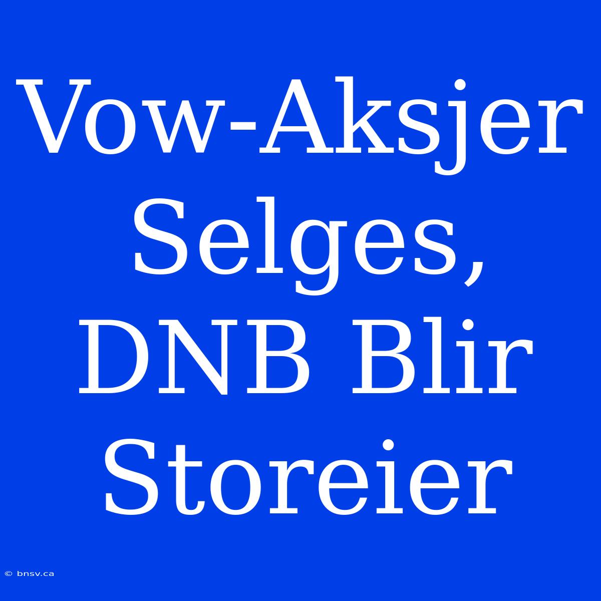 Vow-Aksjer Selges, DNB Blir Storeier