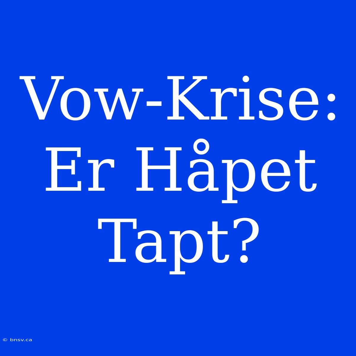 Vow-Krise: Er Håpet Tapt?