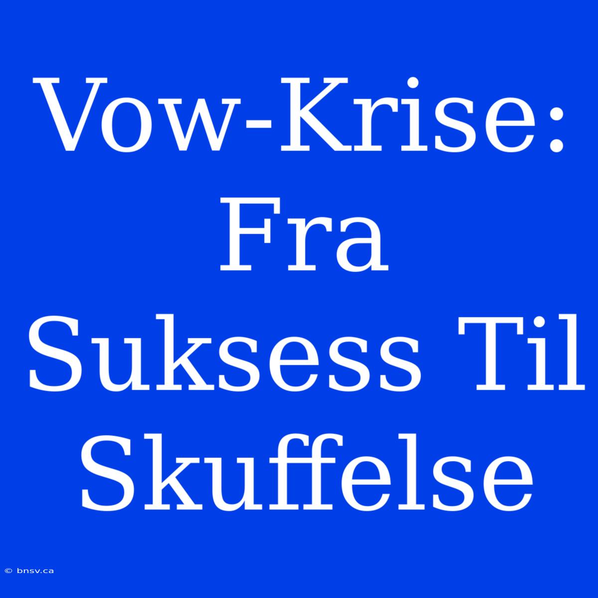 Vow-Krise: Fra Suksess Til Skuffelse