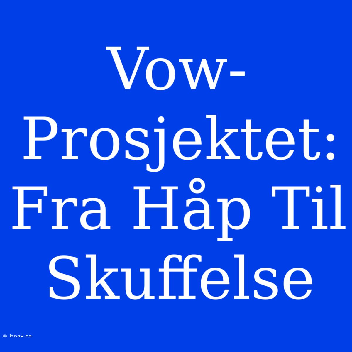 Vow-Prosjektet: Fra Håp Til Skuffelse