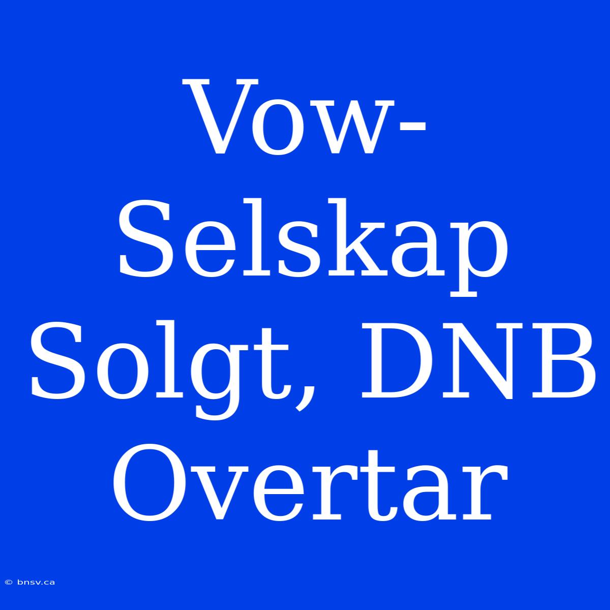 Vow-Selskap Solgt, DNB Overtar