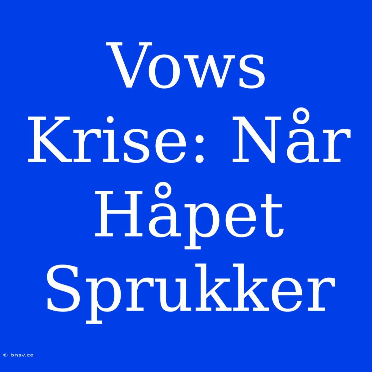 Vows Krise: Når Håpet Sprukker