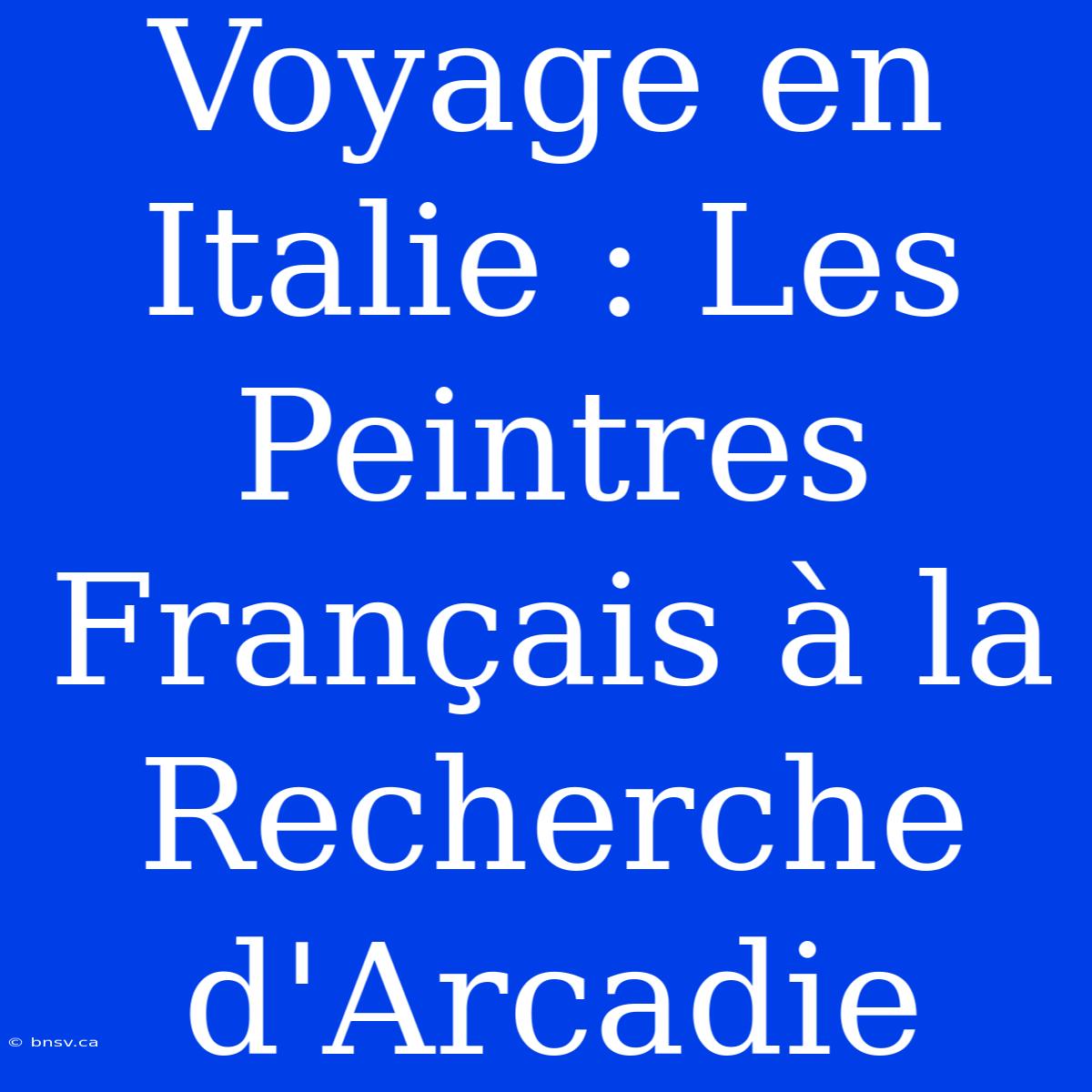 Voyage En Italie : Les Peintres Français À La Recherche D'Arcadie