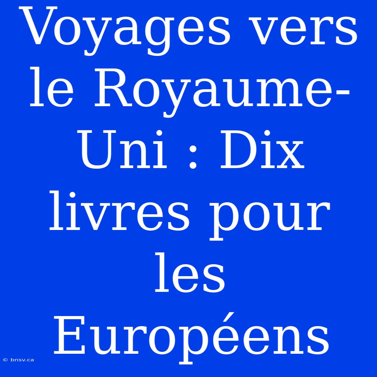 Voyages Vers Le Royaume-Uni : Dix Livres Pour Les Européens