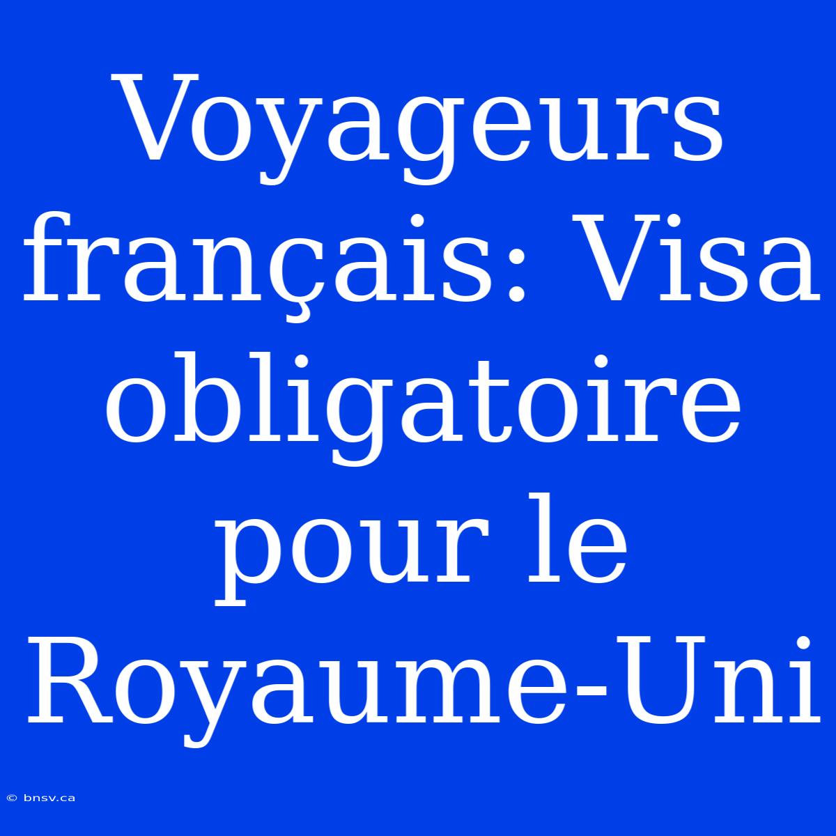 Voyageurs Français: Visa Obligatoire Pour Le Royaume-Uni