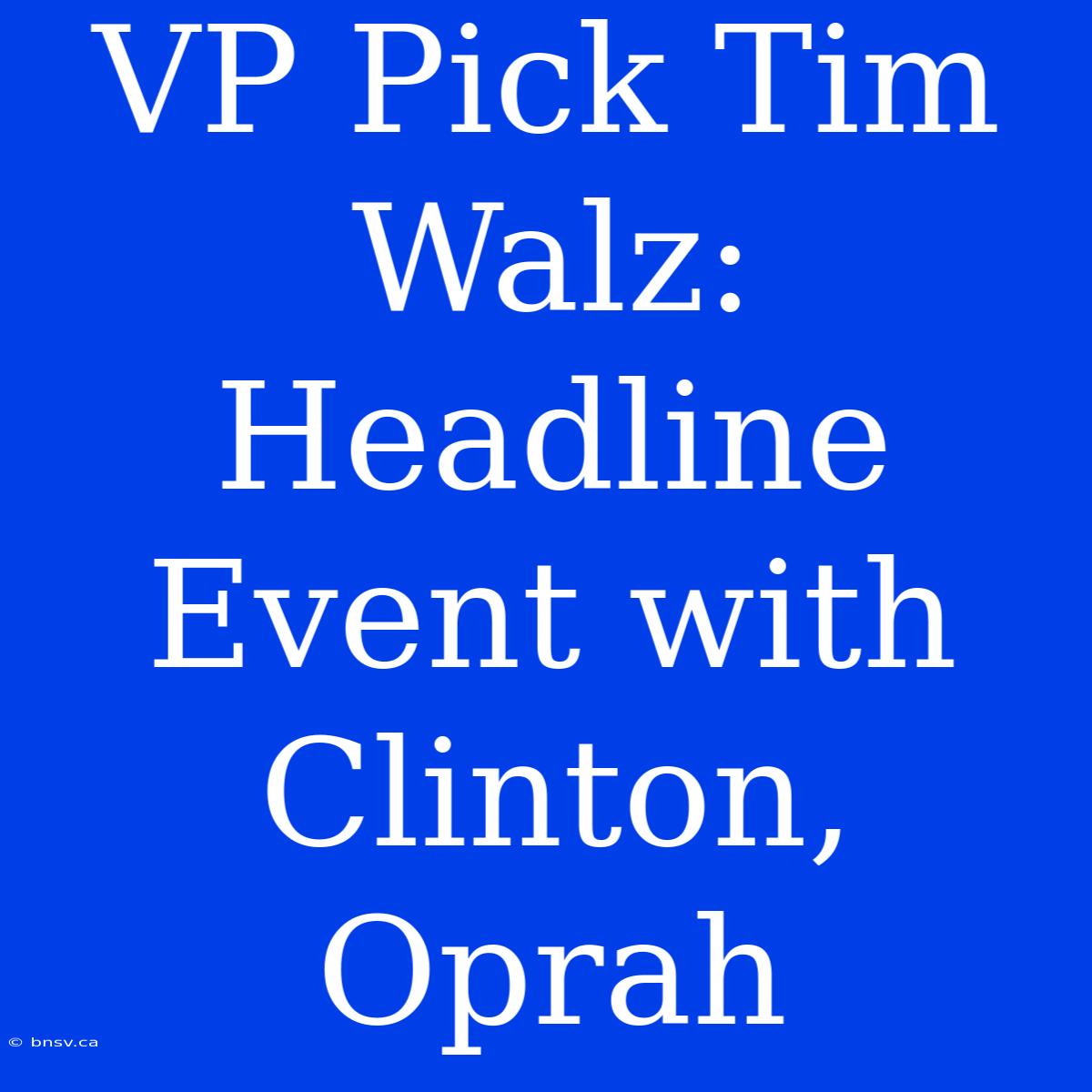 VP Pick Tim Walz: Headline Event With Clinton, Oprah