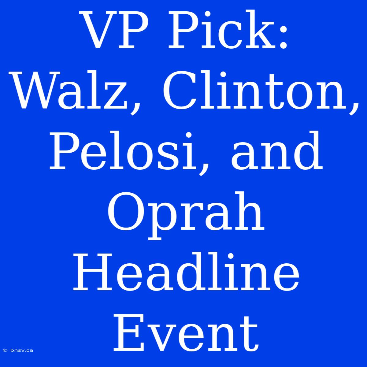 VP Pick: Walz, Clinton, Pelosi, And Oprah Headline Event