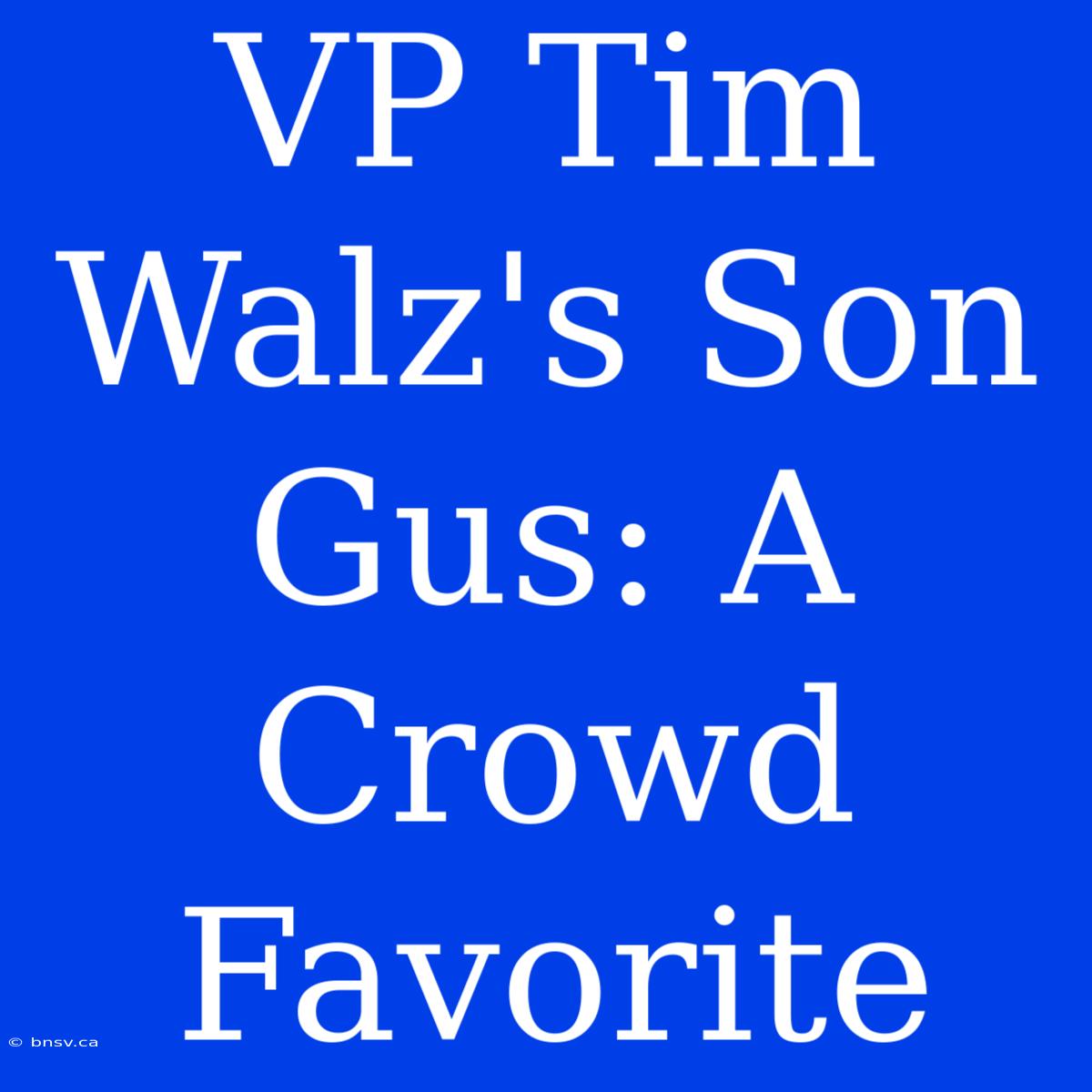 VP Tim Walz's Son Gus: A Crowd Favorite