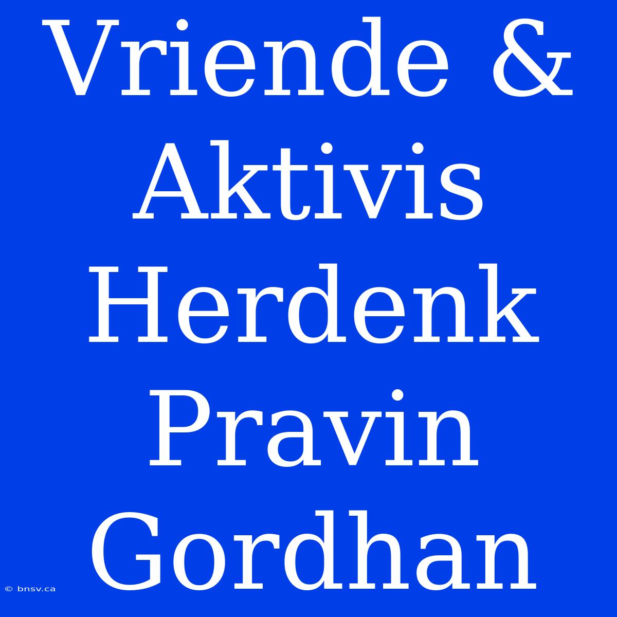 Vriende & Aktivis Herdenk Pravin Gordhan