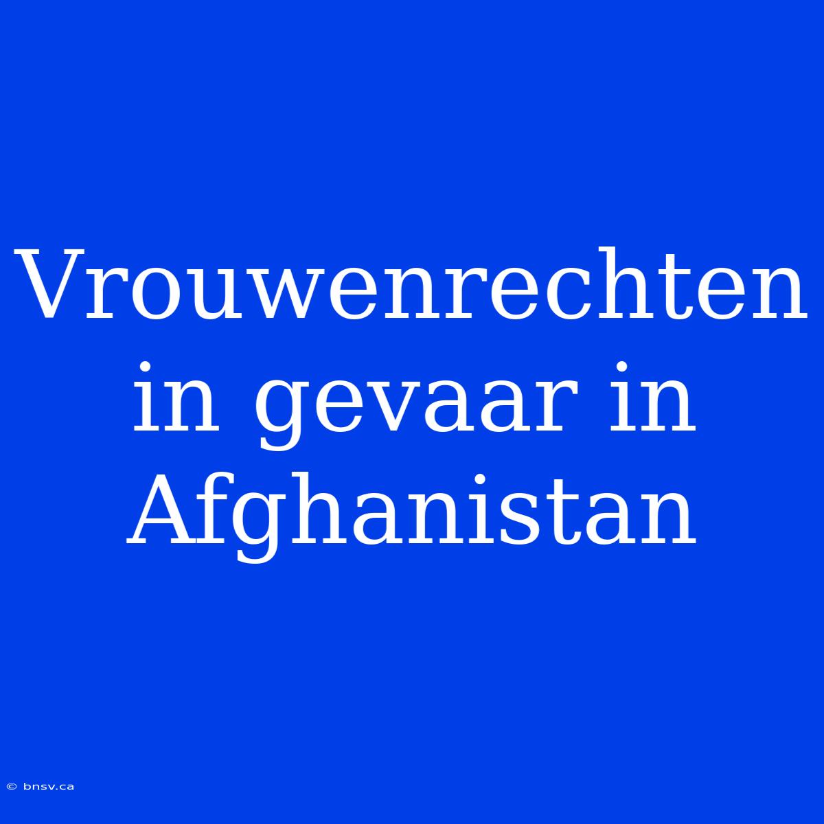 Vrouwenrechten In Gevaar In Afghanistan