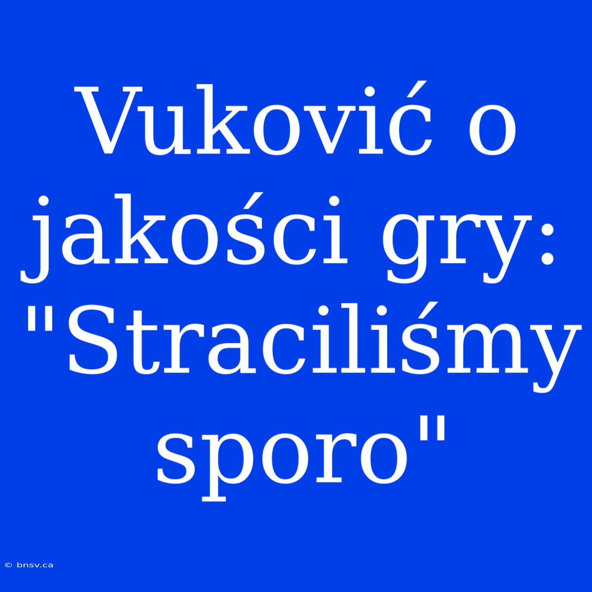 Vuković O Jakości Gry: 