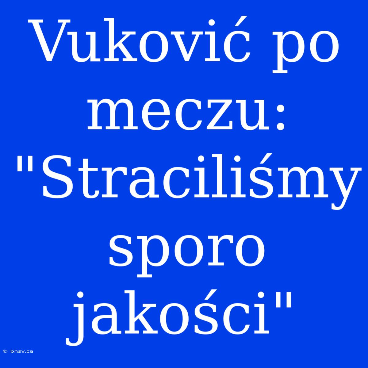 Vuković Po Meczu: 