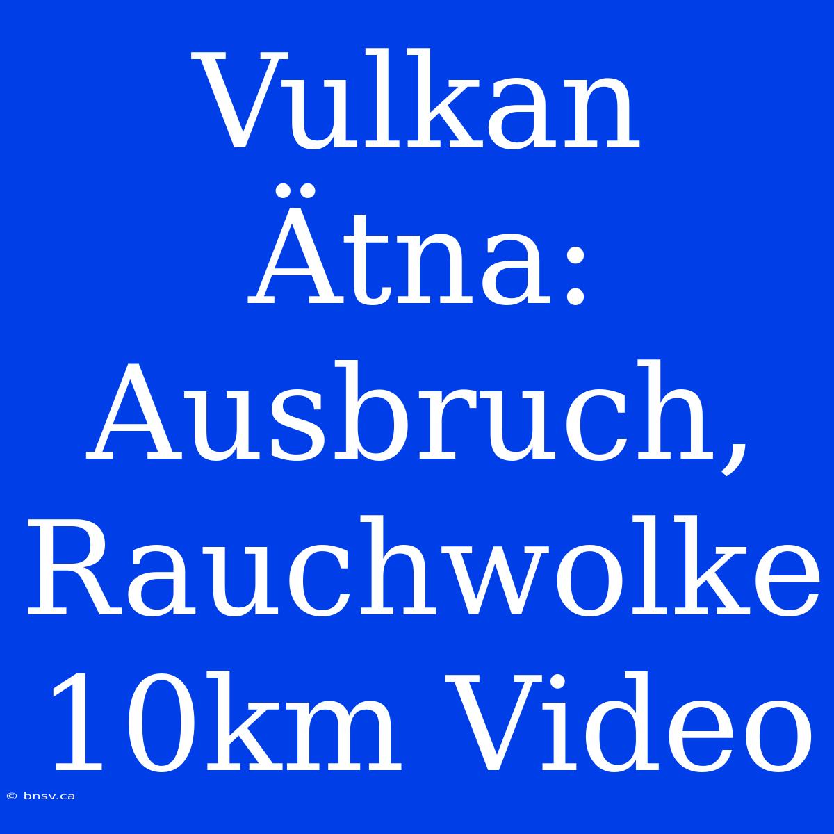 Vulkan Ätna: Ausbruch, Rauchwolke 10km Video