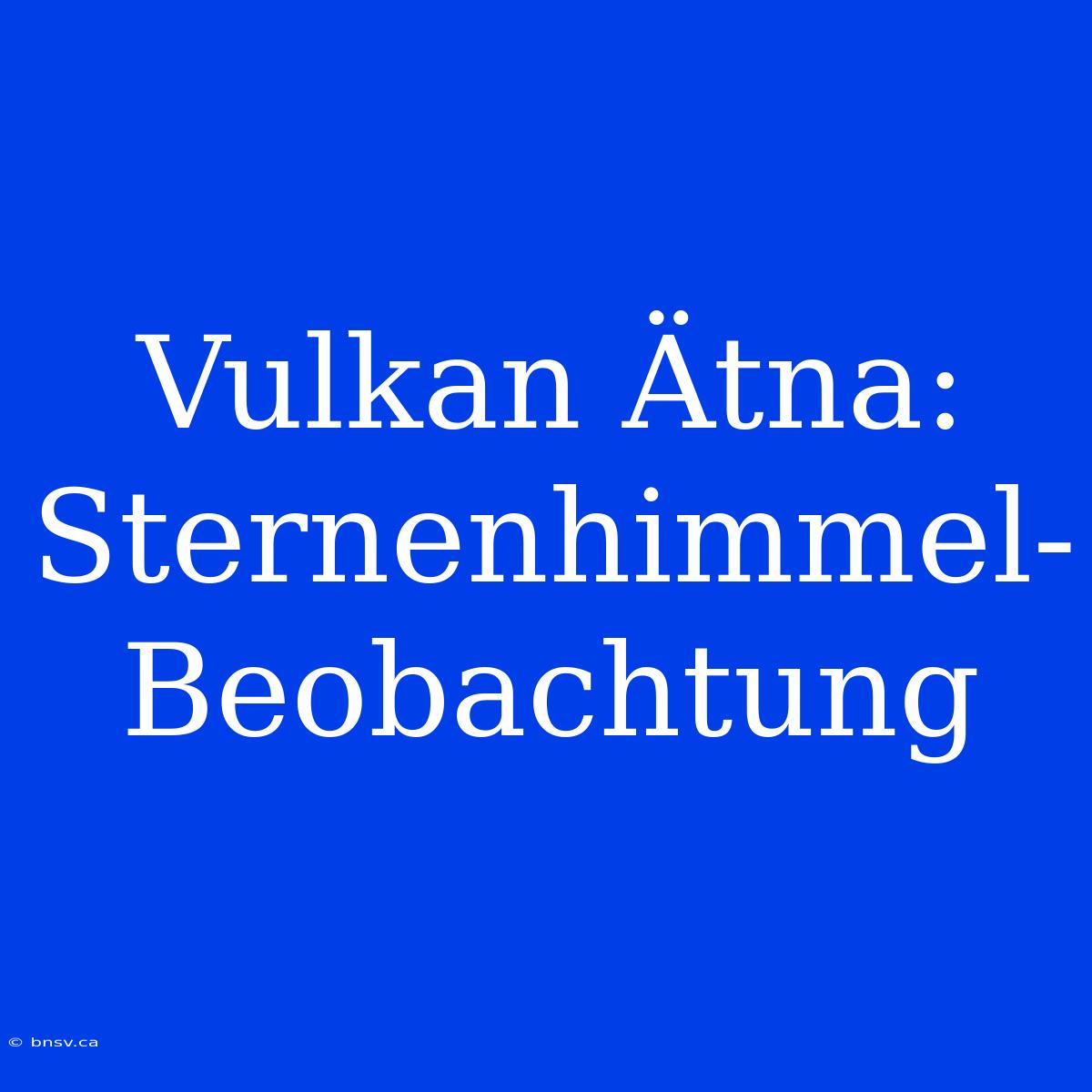 Vulkan Ätna: Sternenhimmel-Beobachtung