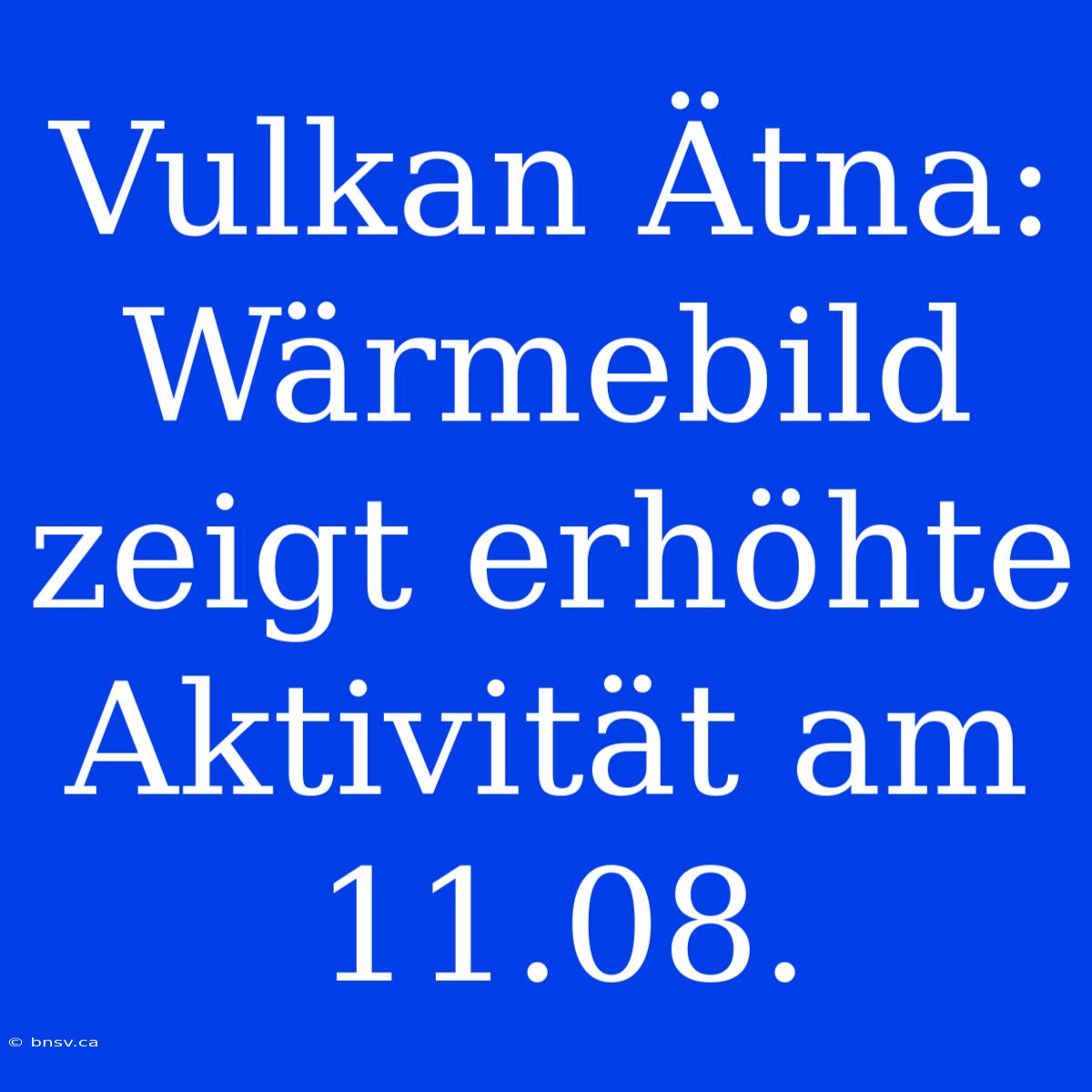 Vulkan Ätna: Wärmebild Zeigt Erhöhte Aktivität Am 11.08.