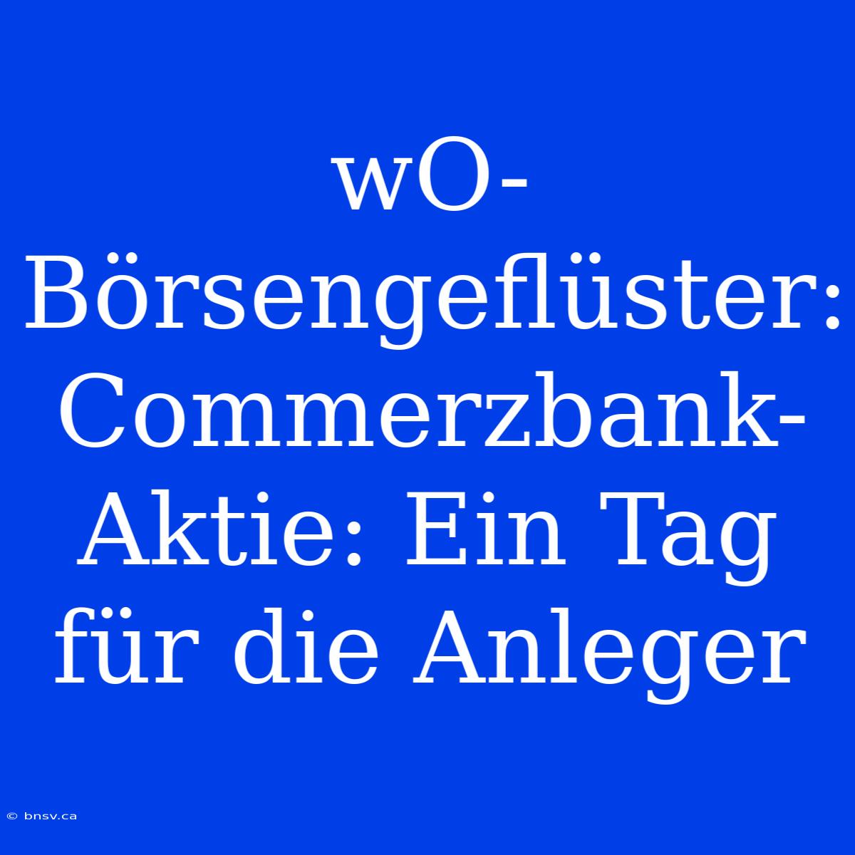 WO-Börsengeflüster: Commerzbank-Aktie: Ein Tag Für Die Anleger