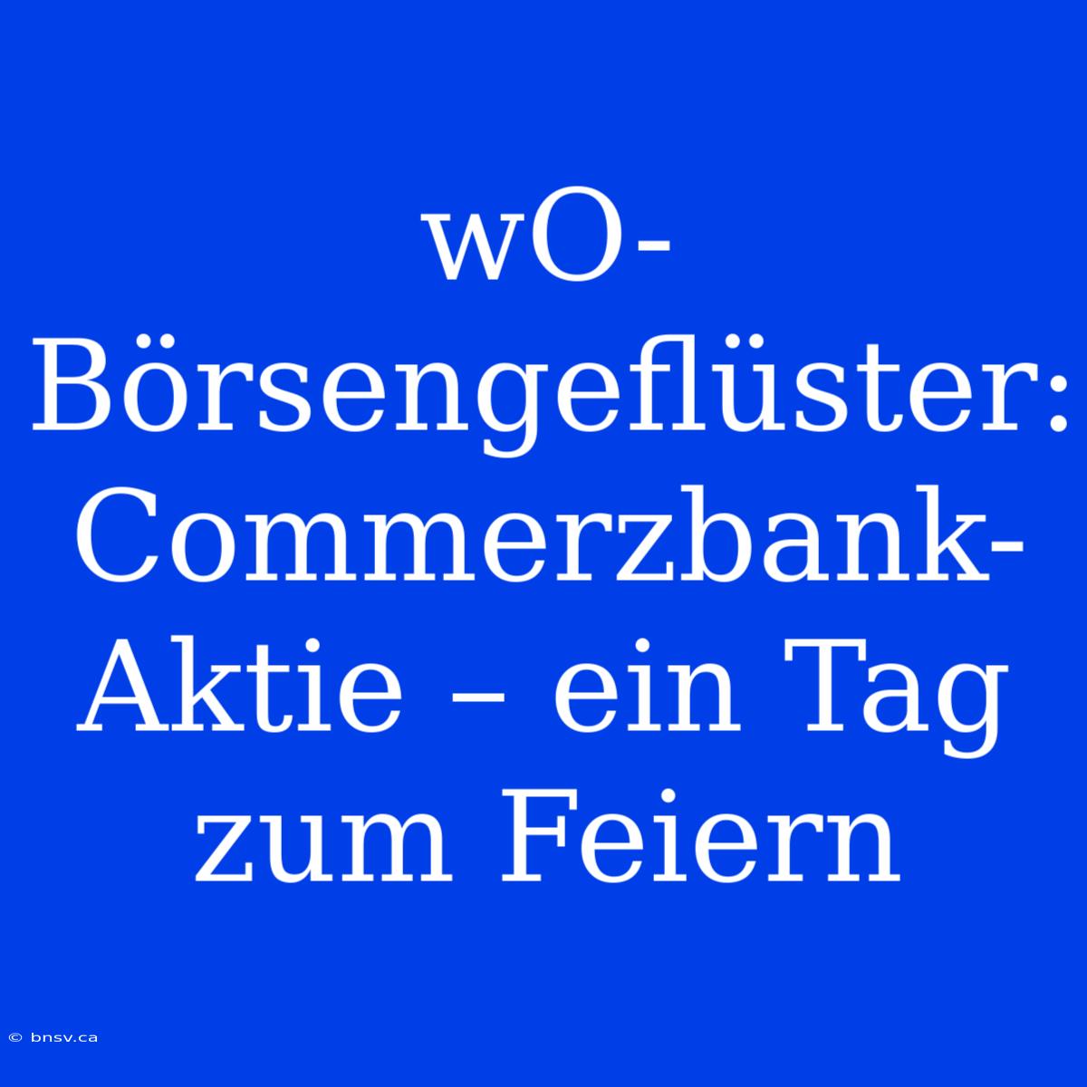 WO-Börsengeflüster: Commerzbank-Aktie – Ein Tag Zum Feiern