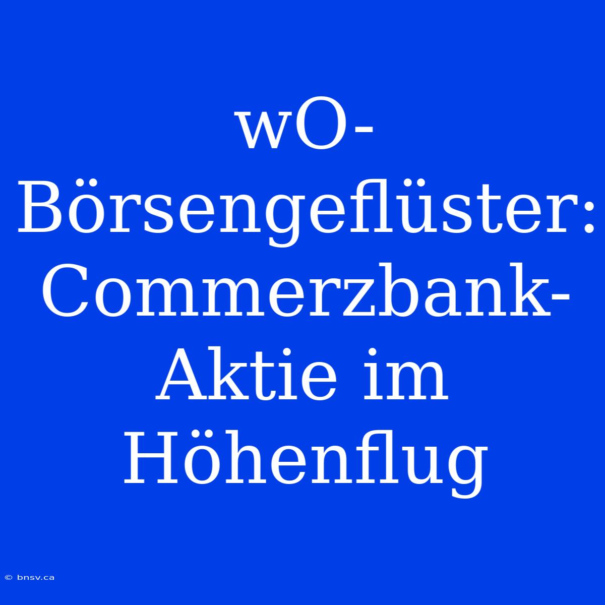 WO-Börsengeflüster: Commerzbank-Aktie Im Höhenflug