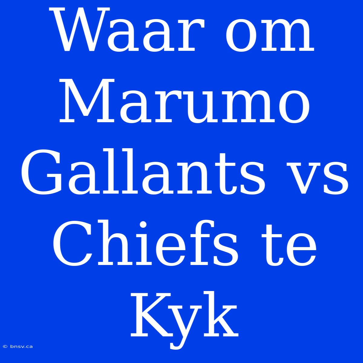 Waar Om Marumo Gallants Vs Chiefs Te Kyk